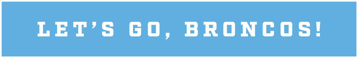 LET’S GO, BRONCOS!
