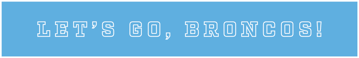 LET’S GO, BRONCOS!