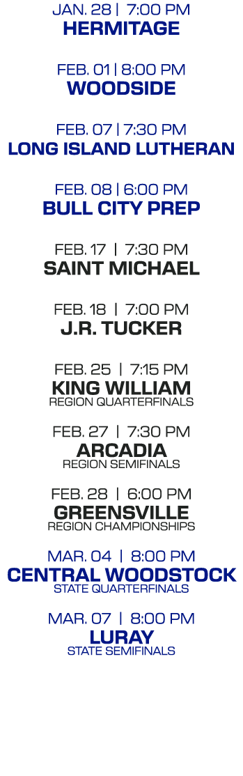 jan. 28 | 7:00 PM hermitage feb. 01 | 8:00 pm woodside feb. 07 | 7:30 pm long island lutheran feb. 08 | 6:00 pm bull ...