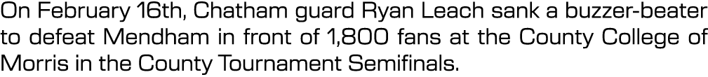 On February 16th, Chatham guard Ryan Leach sank a buzzer beater to defeat Mendham in front of 1,800 fans at the Count...