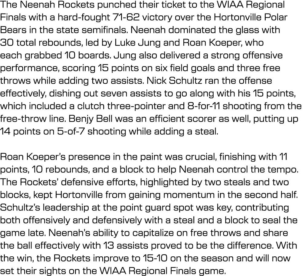 The Neenah Rockets punched their ticket to the WIAA Regional Finals with a hard fought 71 62 victory over the Hortonv...