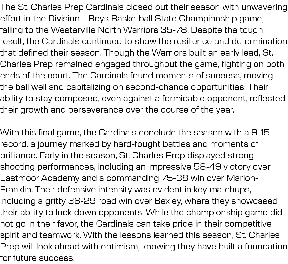 The St. Charles Prep Cardinals closed out their season with unwavering effort in the Division II Boys Basketball Stat...