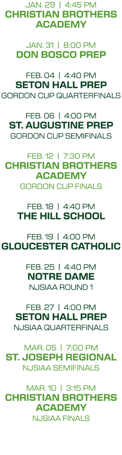 jan. 29 | 4:45 PM christian brothers academy jan. 31 | 8:00 PM don bosco prep feb. 04 | 4:40 PM SETON HALL PREP gordo...