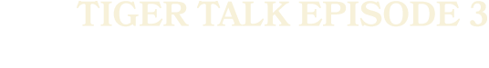 tiger talk episode 3
