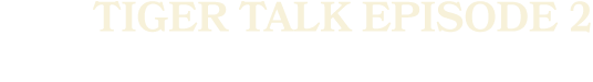 tiger talk episode 2