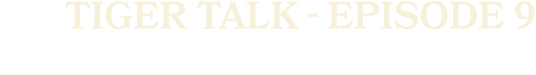 Tiger talk Episode 9