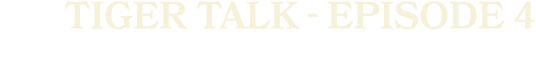 TIGER TALK EPISODe 4