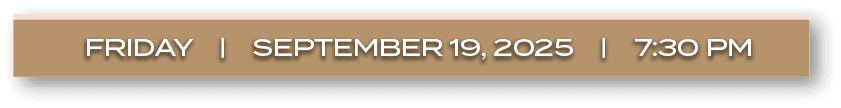 FRIDAY | september 19, 2025 | 7:30 P