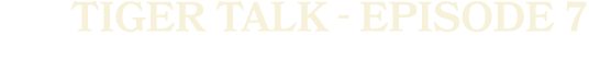 Tiger talk Episode 7