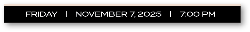 FRIDAY | november 7, 2025 | 7:00 P