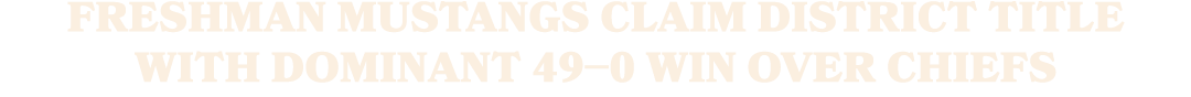 FRESHMAN MUSTANGS CLAIM DISTRICT TITLE WITH DOMINANT 49–0 WIN OVER CHIEFS