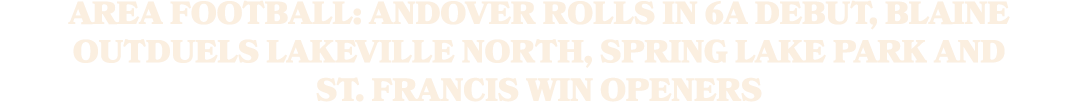 Area Football: Andover rolls in 6A debut, Blaine outduels Lakeville North, Spring Lake Park and St. Francis win openers