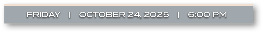 FRIDAY | OCTOBER 24, 2025 | 6:00 P