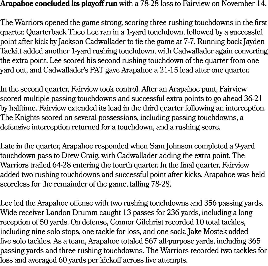 Arapahoe concluded its playoff run with a 78 28 loss to Fairview on November 14. The Warriors opened the game strong,...