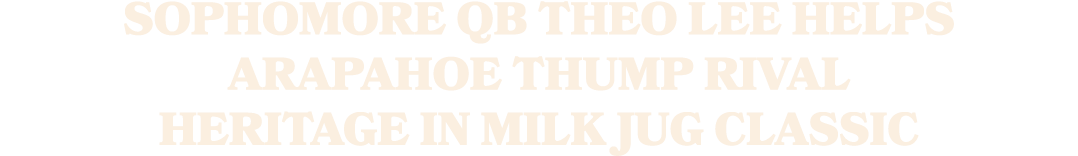 SOPHOMORE QB THEO LEE HELPS ARAPAHOE THUMP RIVAL HERITAGE IN MILK JUG CLASSIC 
