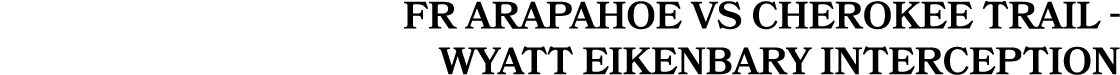 FR Arapahoe vs Cherokee Trail Wyatt Eikenbary Interception