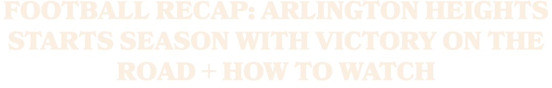 Football Recap: Arlington Heights Starts Season with Victory on the Road + How To Watch