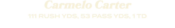 Carmelo Carter 111 RUSH YDS, 53 PASS YDS, 1 TD