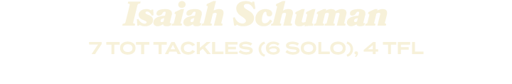 Isaiah Schuman 7 TOT TACKLES (6 SOLO), 4 TFL