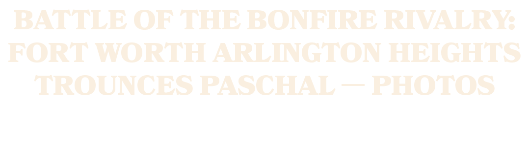 Battle of the Bonfire rivalry: Fort Worth Arlington Heights trounces Paschal — PHOTOS 
