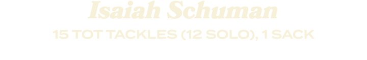 Isaiah Schuman 15 TOT TACKLES (12 SOLO), 1 SACK