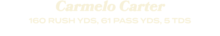 Carmelo Carter 160 RUSH YDS, 61 PASS YDS, 5 TDS