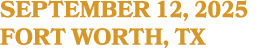 SEPTEMBER 12, 2025 FORT WORTH, TX