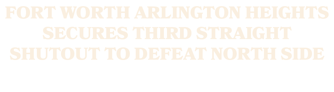 Fort Worth Arlington Heights secures third straight shutout to defeat North Side 