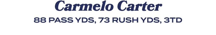 Carmelo Carter 88 PASS YDS, 73 RUSH YDS, 3TD