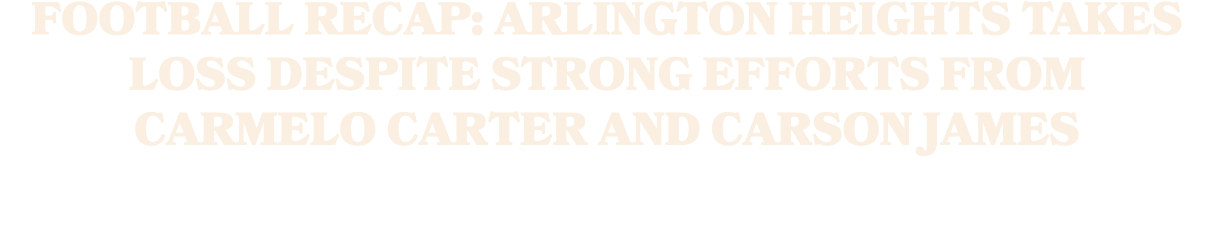 Football Recap: Arlington Heights Takes Loss Despite Strong Efforts from Carmelo Carter and Carson James
