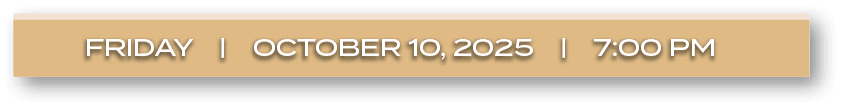 FRIDAY | october 10, 2025 | 7:00 P