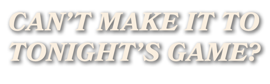 Can’t make it to tonight’s game?