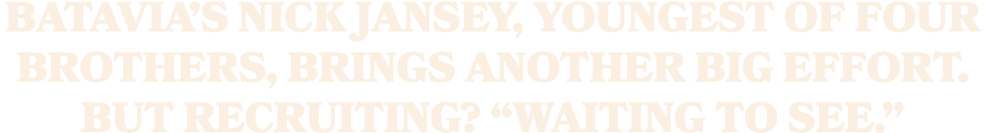 Batavia’s Nick Jansey, youngest of four brothers, brings another big effort. But recruiting? “Waiting to see.”