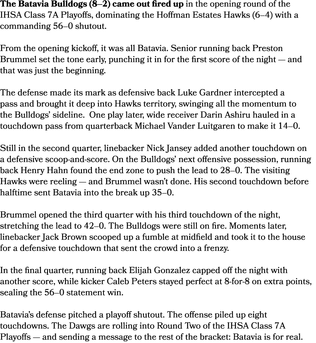 The Batavia Bulldogs (8–2) came out fired up in the opening round of the IHSA Class 7A Playoffs, dominating the Hoffm...