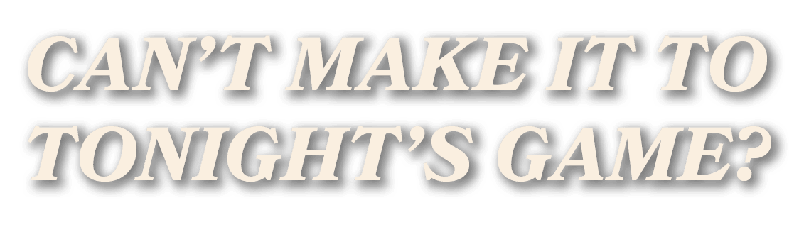 Can’t make it to tonight’s game?