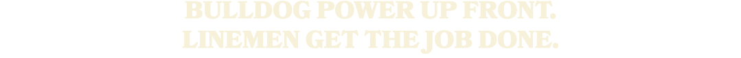 Bulldog power up front. Linemen get the job done.