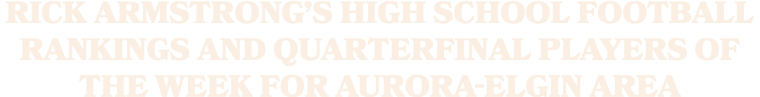 Rick Armstrong’s high school football rankings and quarterfinal players of the week for Aurora Elgin area