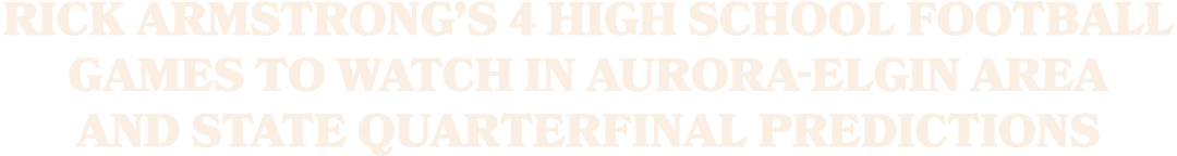 Rick Armstrong’s 4 high school football games to watch in Aurora Elgin area and state quarterfinal predictions