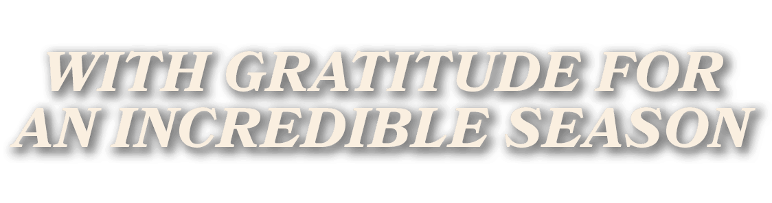 WITH GRATITUDE FOR AN INCREDIBLE SEASON
