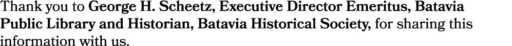 Thank you to George H. Scheetz, Executive Director Emeritus, Batavia Public Library and Historian, Batavia Historical...