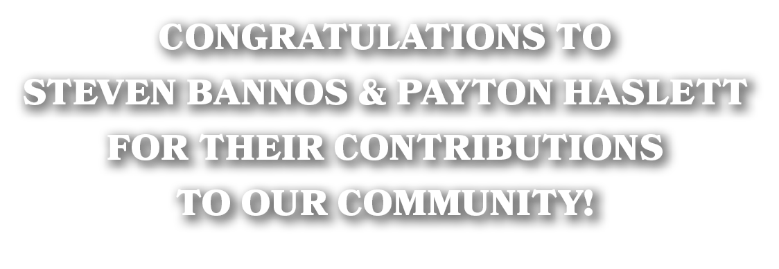 Congratulations to Steven Bannos & Payton Haslett for their contributions to our community!