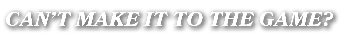 Can’t make it to the game?