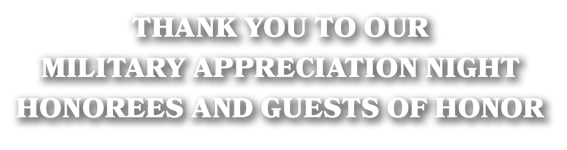 Thank you to our Military Appreciation Night Honorees and Guests of Honor