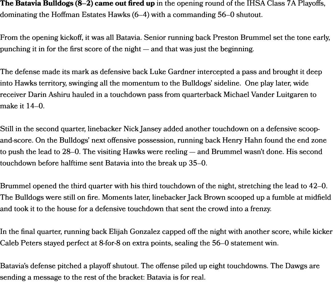 The Batavia Bulldogs (8–2) came out fired up in the opening round of the IHSA Class 7A Playoffs, dominating the Hoffm...