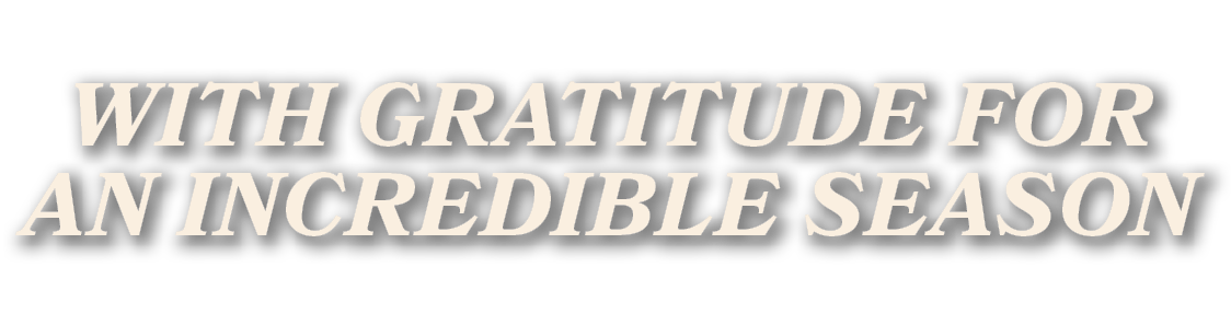 WITH GRATITUDE FOR AN INCREDIBLE SEASON
