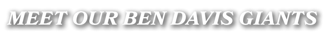 MEET OUR BEN DAVIS GIANTS