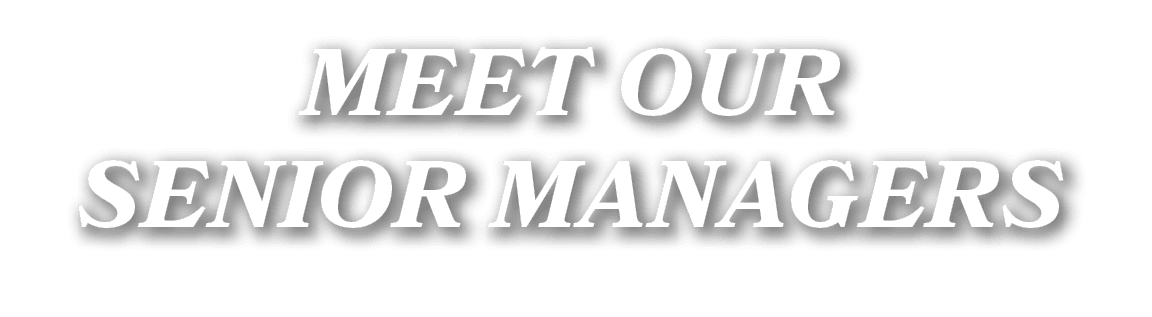 MEET OUR SENIOR MANAGERS