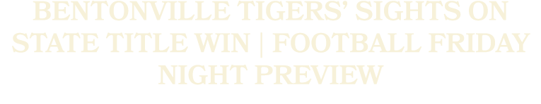 Bentonville Tigers’ sights on state title win | Football Friday Night Preview