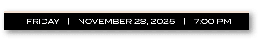 FRIDAY | NOVEMBER 28, 2025 | 7:00 P