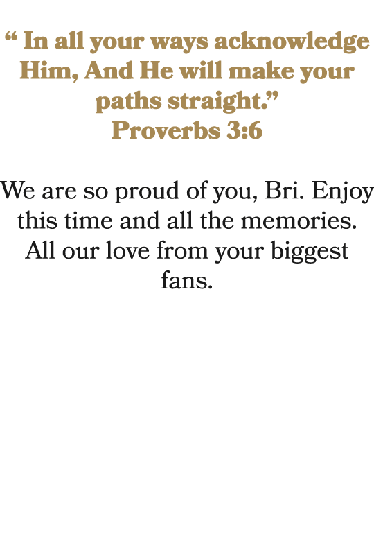  “ In all your ways acknowledge Him, And He will make your paths straight.” Proverbs 3:6 We are so proud of you, Bri....